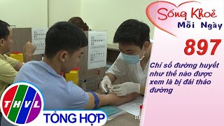 Chỉ số đường huyết như thế nào được xem là bị đái tháo đường | Sống khỏe mỗi ngày - Kỳ 897