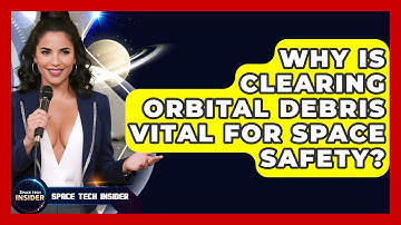 Why Is Clearing Orbital Debris Vital For Space Safety? - Space Tech Insider