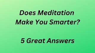 Does Meditation Make You Smarter?  – 5 Great Answers