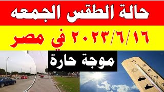 الارصاد الجوية تكشف عن حالة طقس الجمعه 2023/6/16 ودرجات الحرارة  المتوقعة في مصر