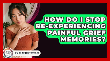 How Do I Stop Re-experiencing Painful Grief Memories? - Dealing With Grief Together