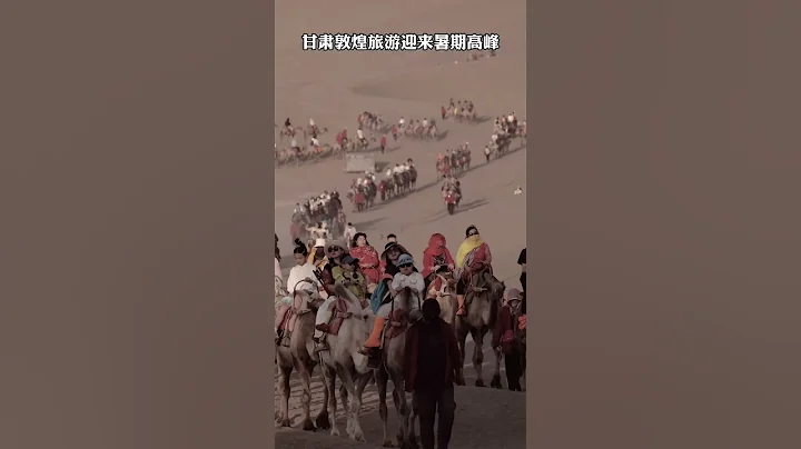 敦煌“堵骆驼”上央视了！鸣沙山月牙泉景区再现丝路盛况，甘肃旅游迎来暑假高峰期 - 天天要闻
