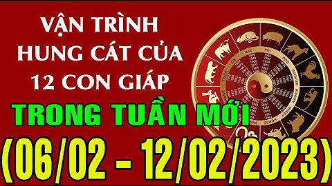 Dự báo HUNG CÁT & TÀI LỘC tuần mới từ ngày (06 - 12/02/2023) của 12 con giáp: