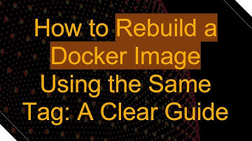 How to Rebuild a Docker Image Using the Same Tag: A Clear Guide