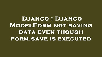 Django : Django ModelForm not saving data even though form.save is executed