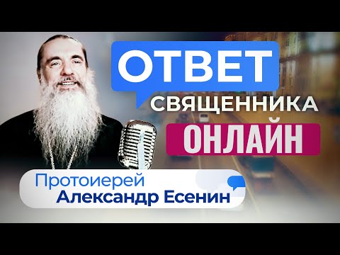 ОТВЕТ СВЯЩЕННИКА. ОНЛАЙН. ПРОТОИЕРЕЙ АЛЕКСАНДР ЕСЕНИН