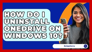 How Do I Uninstall OneDrive On Windows 10? - Be App Savvy