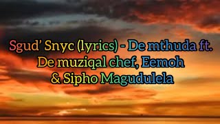 Sgud’ Snyc (lyrics) - De mthuda ft. De muziqal chef, Eemoh & Sipho Magudulela  @DeMthuda