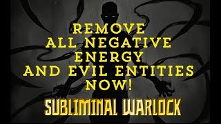 REMOVE ALL NEGATIVE ENERGY, EVIL ENTITIES & BAD SPIRITS NOW!  SUBLIMINAL AFFIRMATIONS WARLOCK