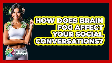 How Does Brain Fog Affect Your Social Conversations? - Holistic Balance And Bliss