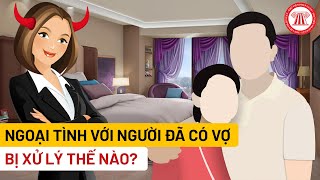 Ngoại Tình Với Người Đã Có Vợ, Bị Xử Lý Thế Nào? | TVPL