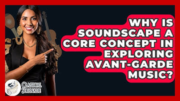 Why Is Soundscape A Core Concept In Exploring Avant-garde Music? - Classical Serenade