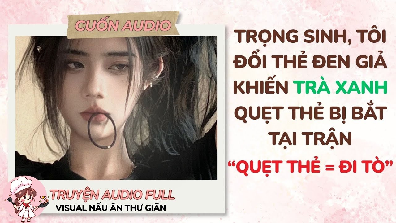 [Full Audio] TRỌNG SINH, TÔI ĐỔI THẺ ĐEN GIẢ KHIẾN TRÀ XANH QUẸT THẺ BỊ BẮT TẠI..| [Visual: Nấu Ăn]