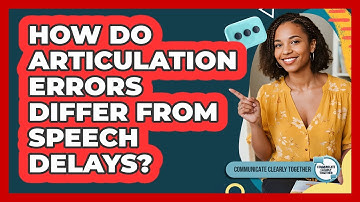 How Do Articulation Errors Differ From Speech Delays? - Communicate Clearly Together