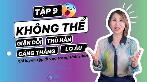 TẬP 9: BẠN KHÔNG THỂ GIẬN, HẬN, CĂNG THẲNG, LO ÂU KHI LUYỆN TẬP PHƯƠNG PHÁP KIỂM SOÁT TÂM TRÍ SILVA
