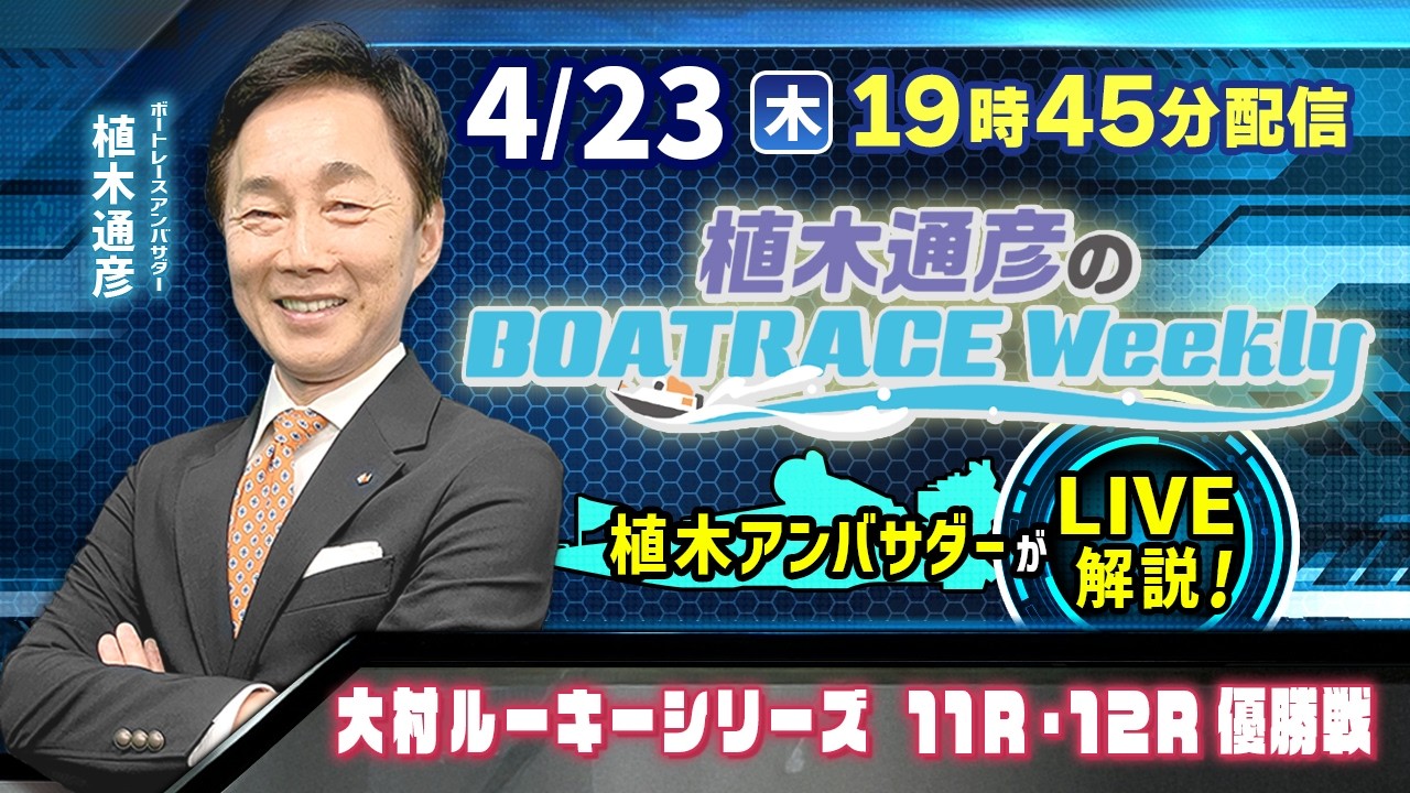 大村ルーキーシリーズ11R・12R優勝戦を植木通彦アンバサダーがLIVE解説