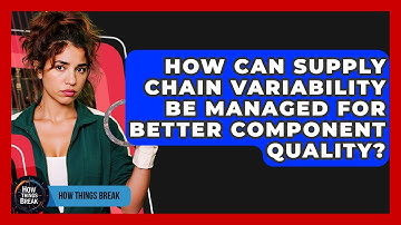 How Can Supply Chain Variability Be Managed For Better Component Quality? - How Things Break