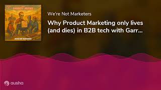 Why Product Marketing only lives (and dies) in B2B tech with Garrett Jestice