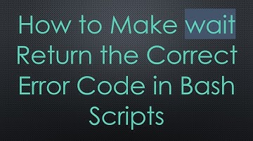 How to Make wait Return the Correct Error Code in Bash Scripts