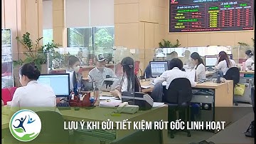 Lưu ý khi gửi tiết kiệm rút gốc linh hoạt
