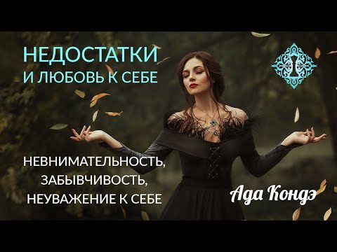 НЕДОСТАТКИ И ЛЮБОВЬ К СЕБЕ. Невнимательность, забывчивость, неуважение к себе. Ада Кондэ