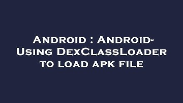 Android : Android- Using DexClassLoader to load apk file