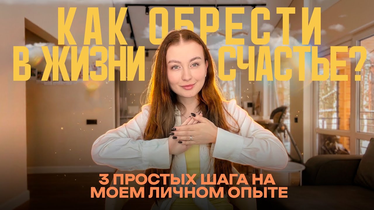 Как обрести в жизни счастье? 3 ПРОСТЫХ ШАГА на моем личном опыте!