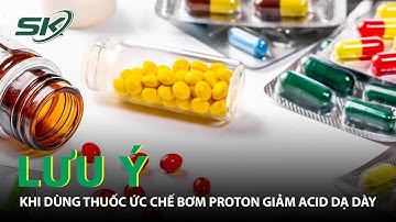 Lưu Ý Khi Dùng Thuốc Ức Chế Bơm Proton Giảm Acid Dạ Dày | SKĐS