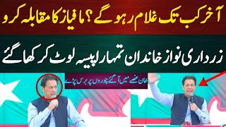 آخرکب تک غلام رہو گے؟ مافیاز کا مقابلہ کرو، زرداری نواز خاندان تمہارا پیسہ لوٹ کر کھا گئے