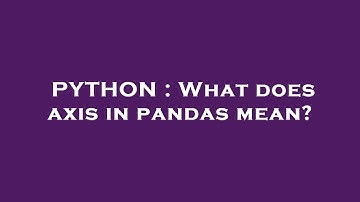 PYTHON : What does axis in pandas mean?