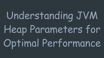 Understanding JVM Heap Parameters for Optimal Performance