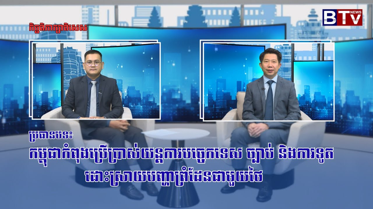 កិច្ចពិភាក្សាពិសេស|កម្ពុជាកំពុងប្រើប្រាស់យន្តការបច្ចេកទេសច្បាប់និងការទូត ដោះស្រាយបញ្ហាព្រំដែនជាមួយថៃ