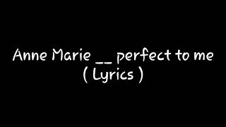 Anne Marie __ perfect to me (Lyrics)