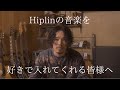 Hiplinの音楽を好きでいてくれている皆さまへ。
