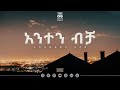 Track 5 Anten Bicha አንተን ብቻ Addishiwot Feleke Vol 1