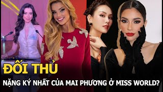 Đối thủ nặng ký nhất của Mai Phương ở Miss World