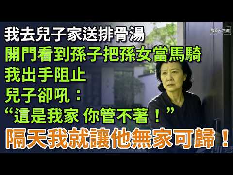 我去兒子家送排骨湯，開門卻看到孫子把孫女當馬騎，我出手阻止，兒子卻吼：「這是我家，你管不著！」於是隔天我便讓他無家可歸！ #養老