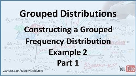 Grouped Frequency Distributions: Constructing a Grouped Frequency Distribution - Example 2 Part 1