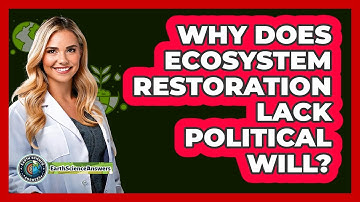 Why Does Ecosystem Restoration Lack Political Will? - Earth Science Answers