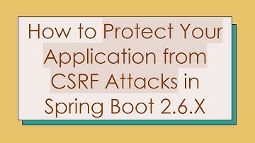 How to Protect Your Application from CSRF Attacks in Spring Boot 2.6.X