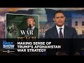 Making Sense of Trump's Afghanistan War Strategy: The Daily Show