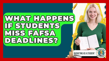 What Happens If Students Miss FAFSA Deadlines? - Budgeting as a Student