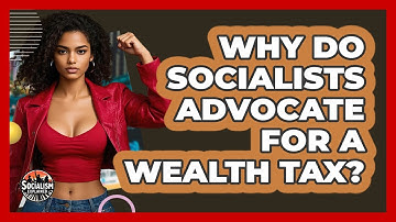 Why Do Socialists Advocate For A Wealth Tax? - Socialism Explained