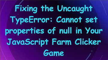 Fixing the Uncaught TypeError: Cannot set properties of null in Your JavaScript Farm Clicker Game