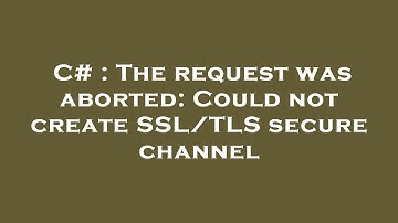 C# : The request was aborted: Could not create SSL/TLS secure channel