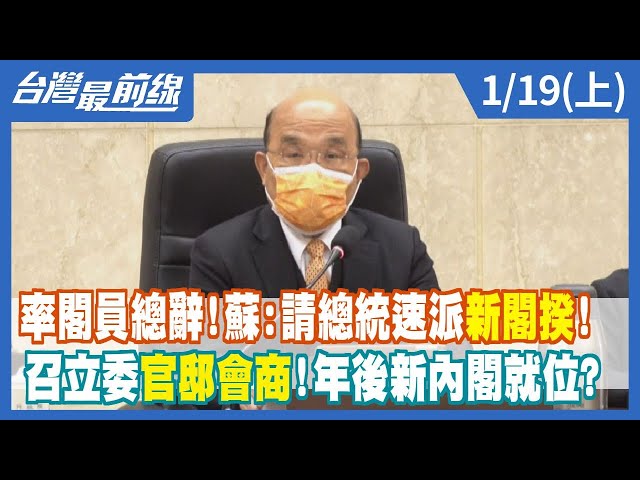 率閣員總辭！ 蘇：請總統速派新閣揆！召立委官邸會商！ 年後新內閣就位？【台灣最前線】2023.01.19(上)