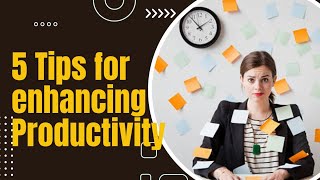 How to be more Productive | 5 tips for enhancing Productivity