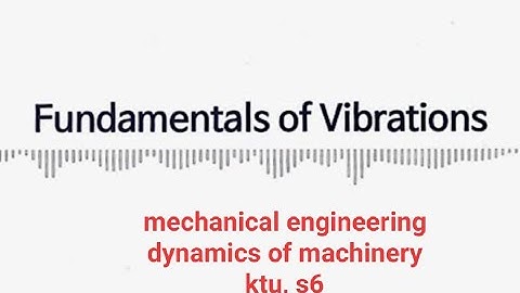 fundamentals of vibration part 1-Dynamics of machinery-mechanical engineering-s6-KTU