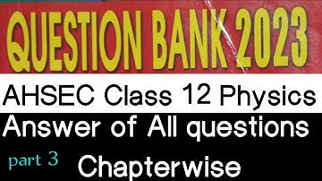 AHSEC question bank solution . class 12 physics. Exam 2023 . Part 3