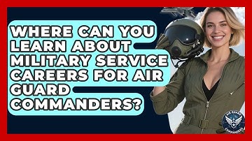 Where Can You Learn About Military Service Careers for Air Guard Commanders? - Air Guard Commanders